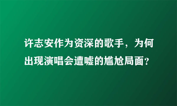 许志安作为资深的歌手，为何出现演唱会遭嘘的尴尬局面？