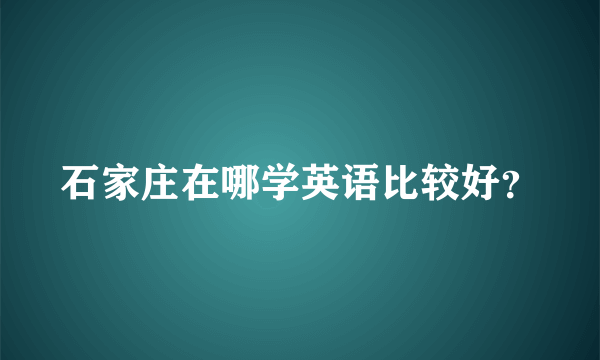 石家庄在哪学英语比较好？