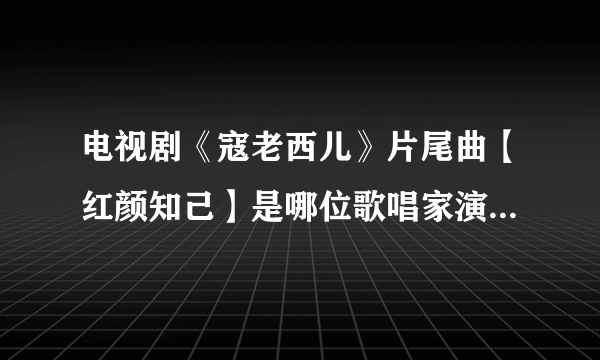 电视剧《寇老西儿》片尾曲【红颜知己】是哪位歌唱家演唱?它的词作者？