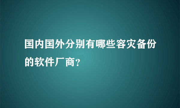 国内国外分别有哪些容灾备份的软件厂商？