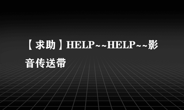 【求助】HELP~~HELP~~影音传送带