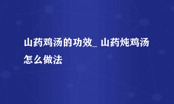 山药鸡汤的功效_ 山药炖鸡汤怎么做法