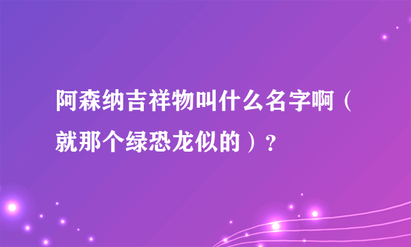 阿森纳吉祥物叫什么名字啊（就那个绿恐龙似的）？