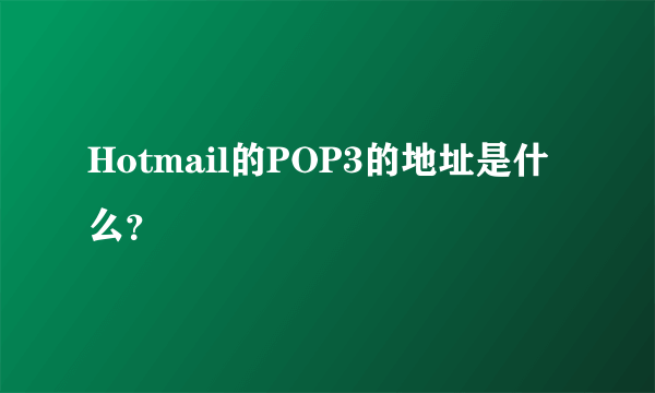 Hotmail的POP3的地址是什么？