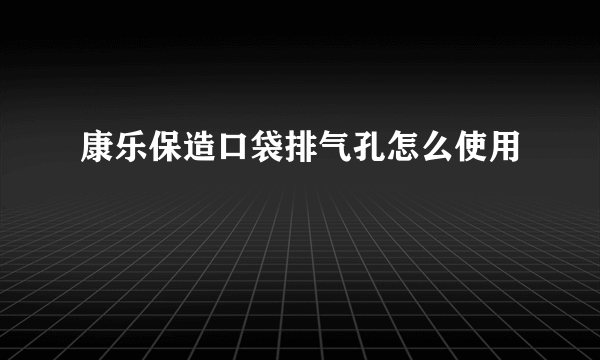 康乐保造口袋排气孔怎么使用