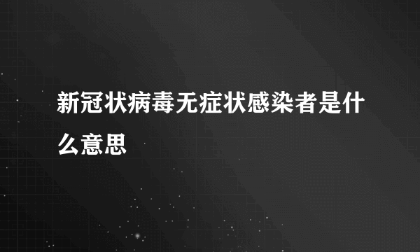 新冠状病毒无症状感染者是什么意思