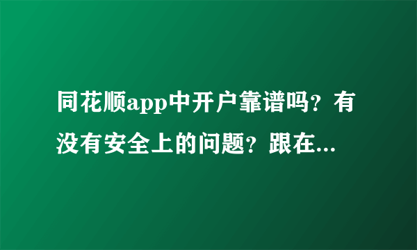 同花顺app中开户靠谱吗？有没有安全上的问题？跟在券商开户相比有什么不同？