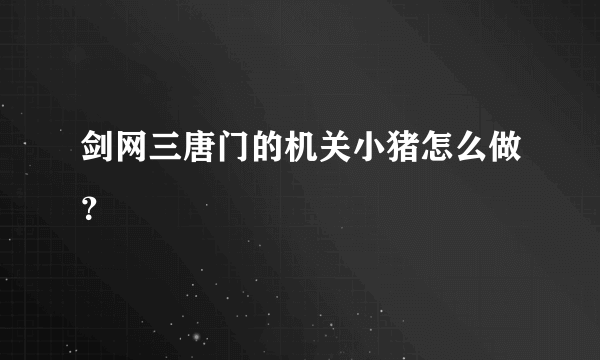 剑网三唐门的机关小猪怎么做？