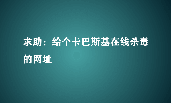 求助：给个卡巴斯基在线杀毒的网址