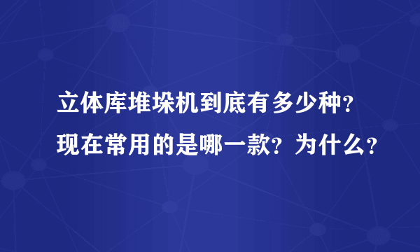 立体库堆垛机到底有多少种？现在常用的是哪一款？为什么？