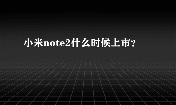 小米note2什么时候上市？