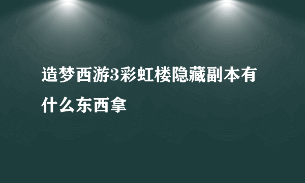 造梦西游3彩虹楼隐藏副本有什么东西拿