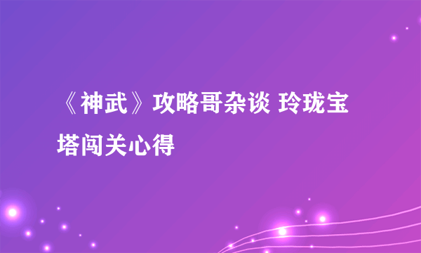 《神武》攻略哥杂谈 玲珑宝塔闯关心得