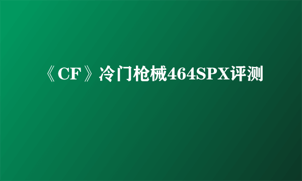 《CF》冷门枪械464SPX评测