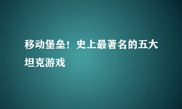 移动堡垒！史上最著名的五大坦克游戏