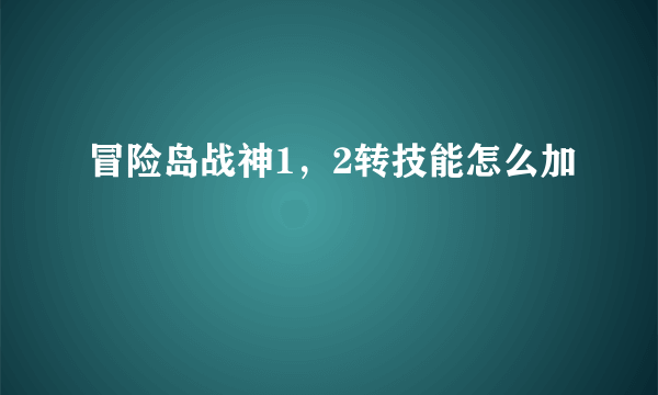 冒险岛战神1，2转技能怎么加