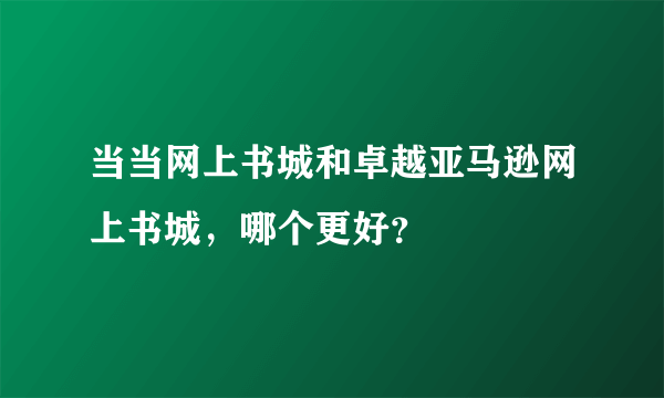 当当网上书城和卓越亚马逊网上书城，哪个更好？