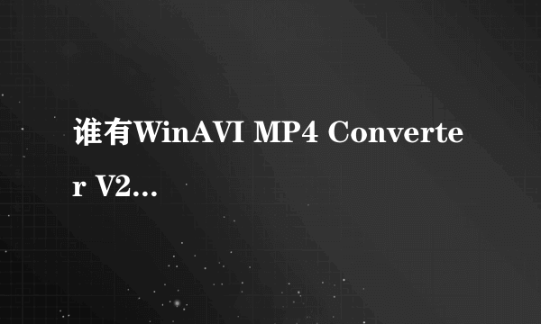 谁有WinAVI MP4 Converter V2.2正式破解版？想转换成mp4格式