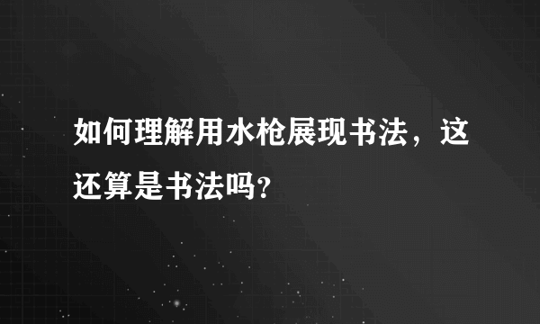 如何理解用水枪展现书法，这还算是书法吗？