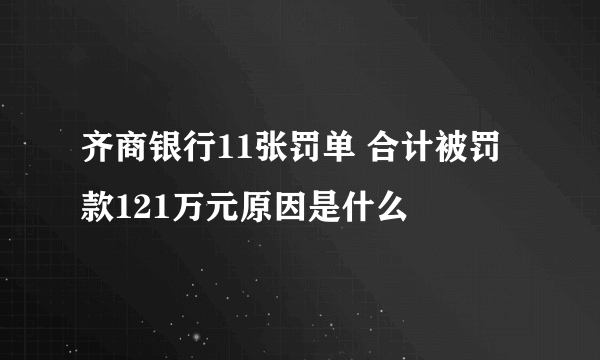 齐商银行11张罚单 合计被罚款121万元原因是什么