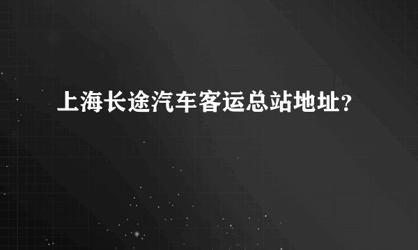 上海长途汽车客运总站地址？