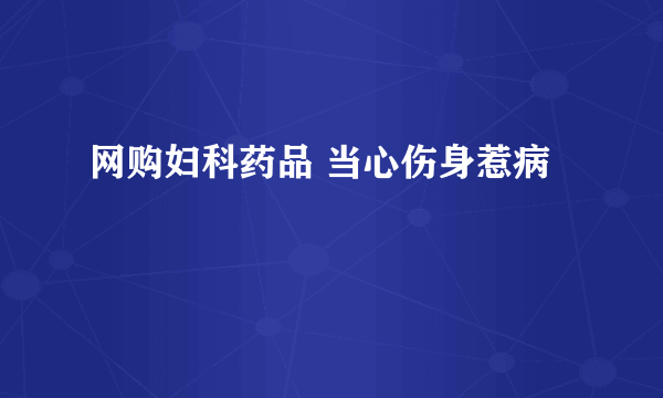 网购妇科药品 当心伤身惹病