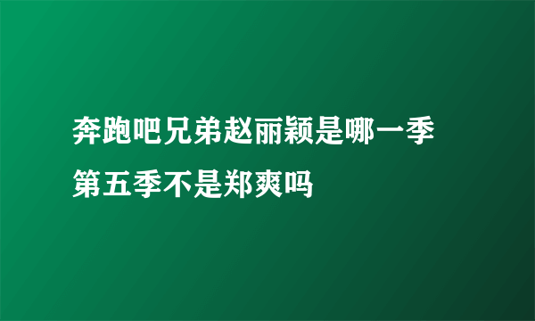 奔跑吧兄弟赵丽颖是哪一季 第五季不是郑爽吗