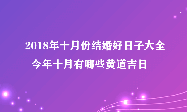 2018年十月份结婚好日子大全  今年十月有哪些黄道吉日