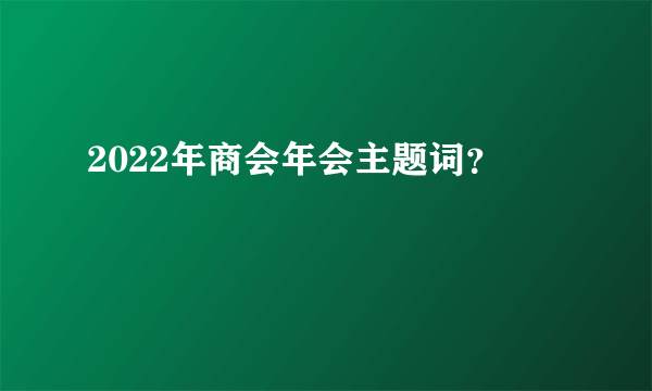 2022年商会年会主题词？