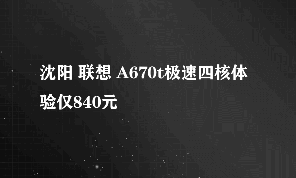 沈阳 联想 A670t极速四核体验仅840元