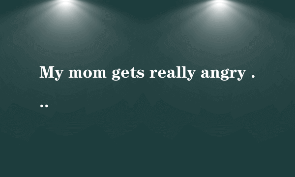 My mom gets really angry when i foget to clean my room.这里的when是副词还是连词,为什么?His mom got angry when didn't do his homework.这句话对吗?当主句用一般现在时,when引导的这种从句用什么时态?当主句是过去时时,when引导的这种从句用什么时态?