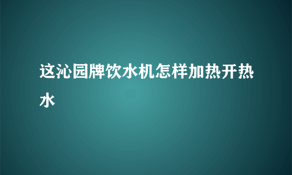 这沁园牌饮水机怎样加热开热水