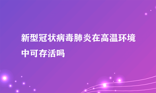 新型冠状病毒肺炎在高温环境中可存活吗