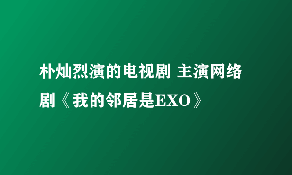 朴灿烈演的电视剧 主演网络剧《我的邻居是EXO》