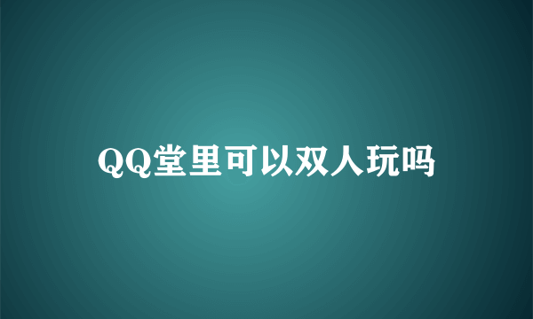 QQ堂里可以双人玩吗