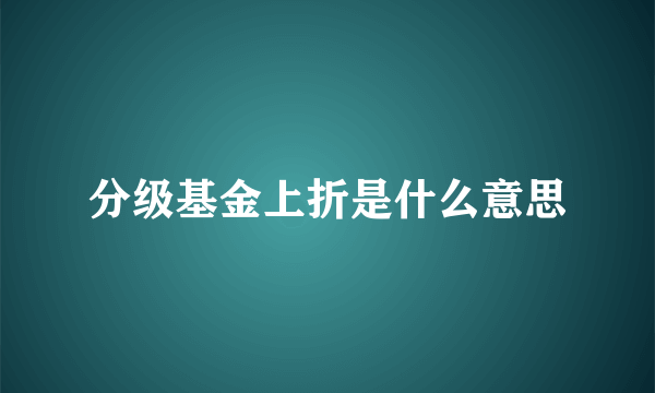 分级基金上折是什么意思