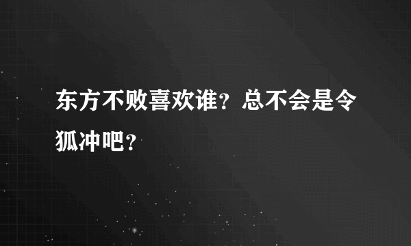 东方不败喜欢谁？总不会是令狐冲吧？