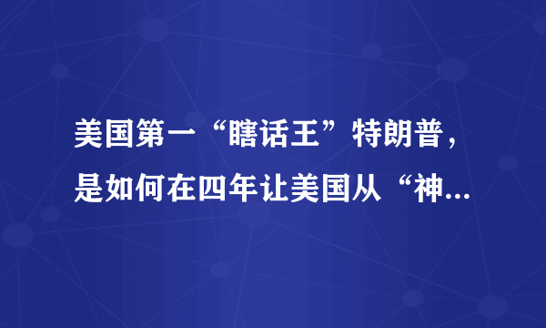 美国第一“瞎话王”特朗普，是如何在四年让美国从“神话”变“笑话”的？