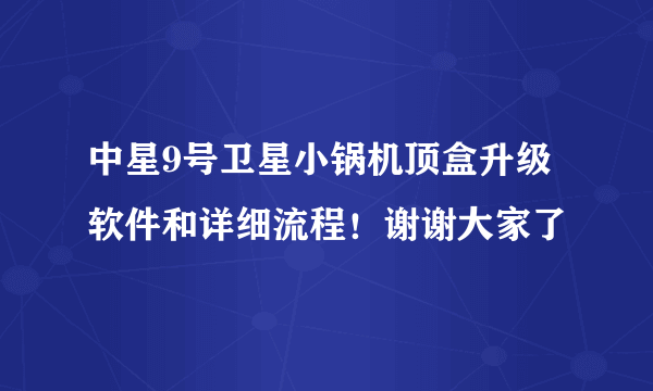 中星9号卫星小锅机顶盒升级软件和详细流程！谢谢大家了