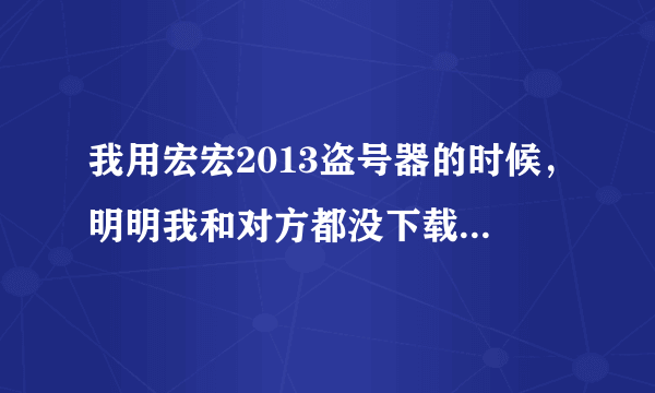 我用宏宏2013盗号器的时候，明明我和对方都没下载电脑管家，却老显示被电脑管家拦截，这是怎么回事？如图