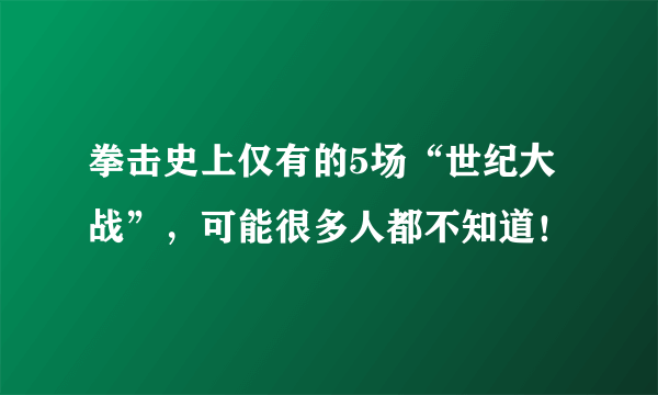 拳击史上仅有的5场“世纪大战”，可能很多人都不知道！