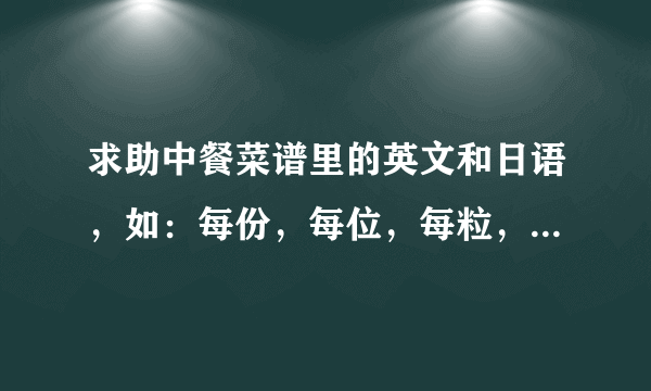 求助中餐菜谱里的英文和日语，如：每份，每位，每粒，时价，例、中、大