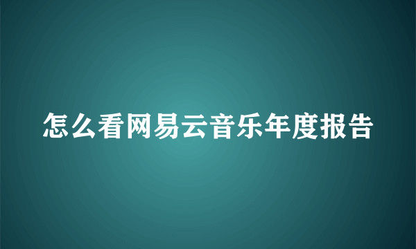 怎么看网易云音乐年度报告