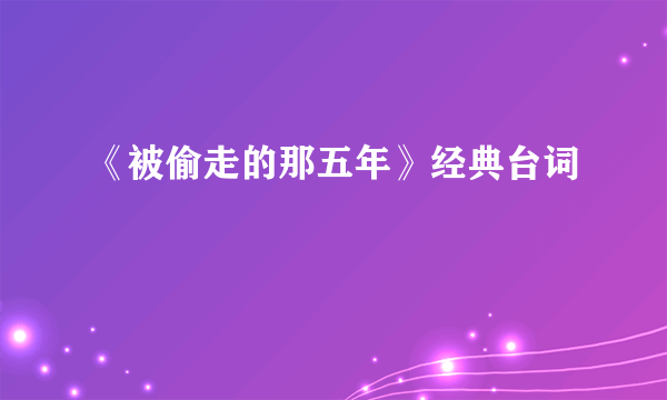 《被偷走的那五年》经典台词