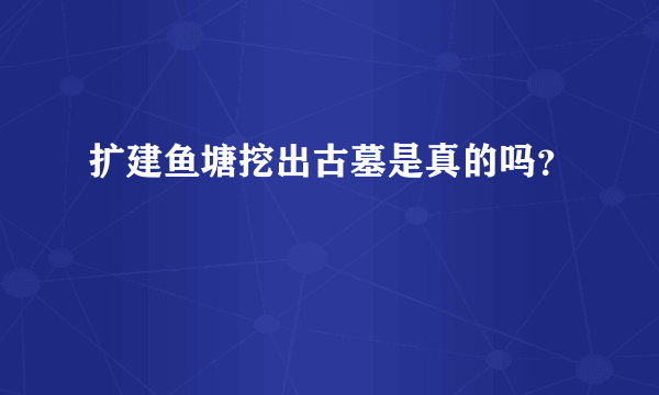 扩建鱼塘挖出古墓是真的吗？