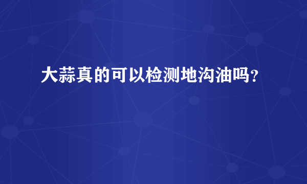 大蒜真的可以检测地沟油吗？