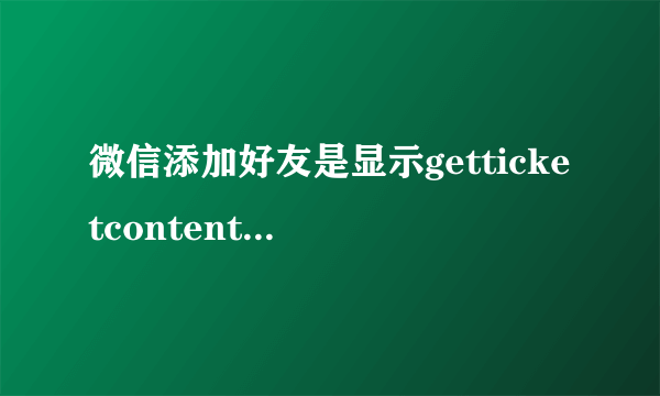 微信添加好友是显示getticketcontentfailed怎么回事？