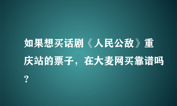 如果想买话剧《人民公敌》重庆站的票子，在大麦网买靠谱吗？