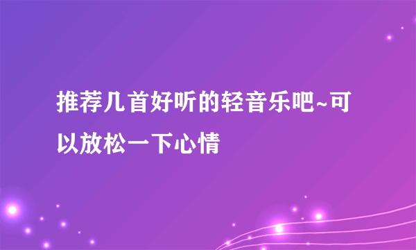 推荐几首好听的轻音乐吧~可以放松一下心情