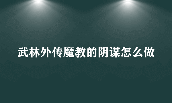 武林外传魔教的阴谋怎么做